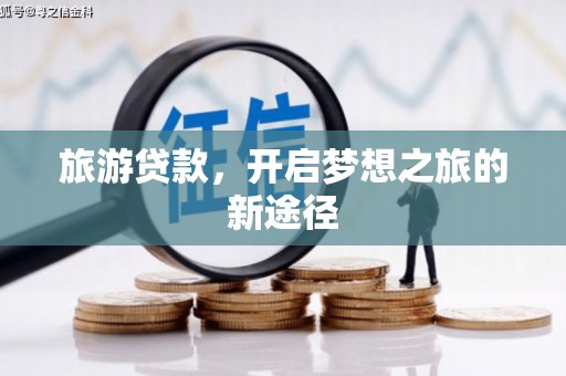 坊子旅游贷款，开启梦想之旅的新途径
