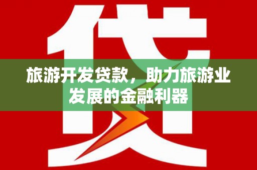 坊子旅游开发贷款，助力旅游业发展的金融利器