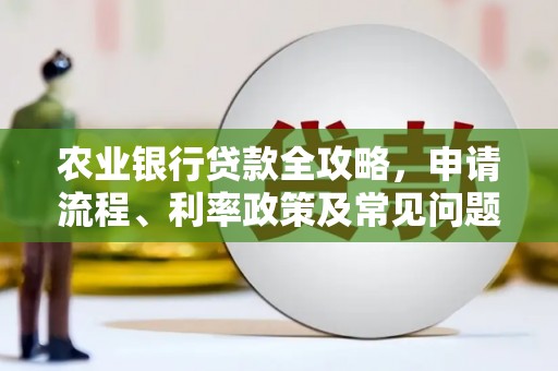 坊子农业银行贷款全攻略，申请流程、利率政策及常见问题解析