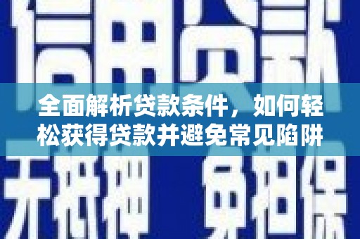 坊子全面解析贷款条件，如何轻松获得贷款并避免常见陷阱