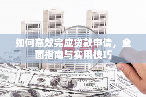 坊子如何高效完成贷款申请，全面指南与实用技巧