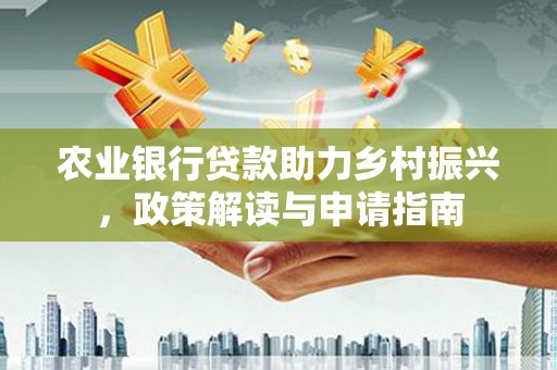坊子农业银行贷款助力乡村振兴，政策解读与申请指南