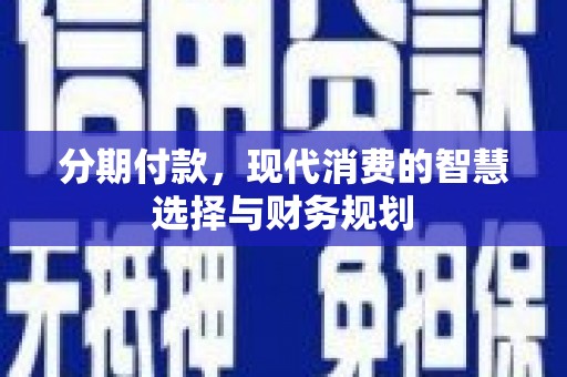 坊子分期付款，现代消费的智慧选择与财务规划