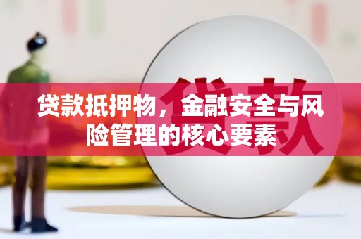 坊子贷款抵押物，金融安全与风险管理的核心要素