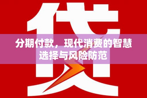 坊子分期付款，现代消费的智慧选择与风险防范