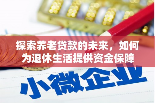 坊子探索养老贷款的未来，如何为退休生活提供资金保障