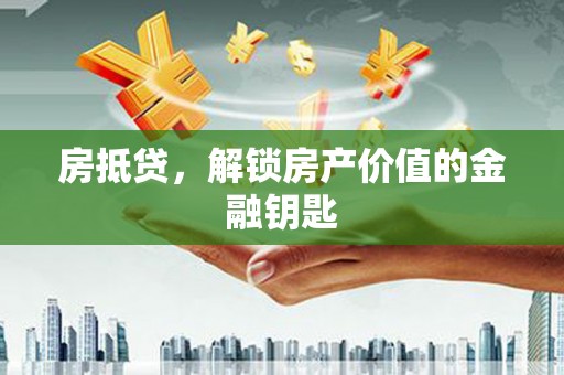坊子房抵贷，解锁房产价值的金融钥匙