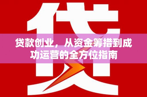 坊子贷款创业，从资金筹措到成功运营的全方位指南