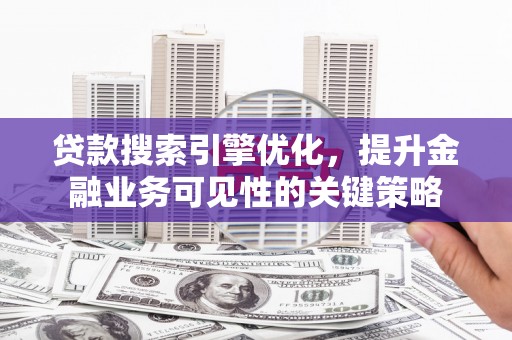 坊子贷款搜索引擎优化，提升金融业务可见性的关键策略