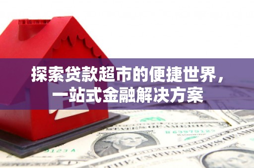 坊子探索贷款超市的便捷世界，一站式金融解决方案