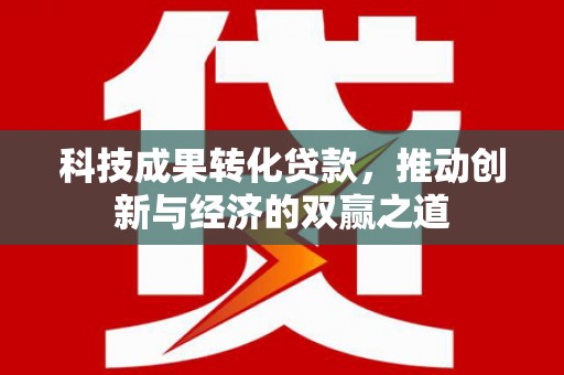 坊子科技成果转化贷款，推动创新与经济的双赢之道