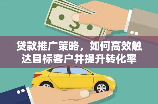 坊子贷款推广策略，如何高效触达目标客户并提升转化率