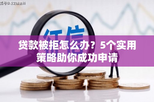坊子贷款被拒怎么办？5个实用策略助你成功申请
