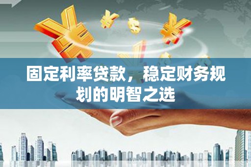 坊子固定利率贷款，稳定财务规划的明智之选