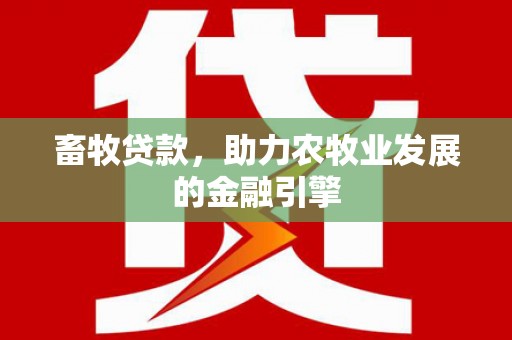 坊子畜牧贷款，助力农牧业发展的金融引擎