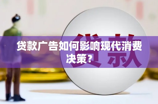 坊子贷款广告如何影响现代消费决策？