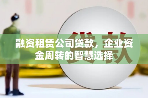 坊子融资租赁公司贷款，企业资金周转的智慧选择