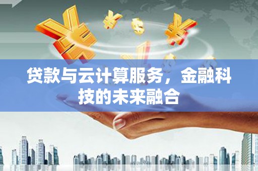 坊子贷款与云计算服务，金融科技的未来融合