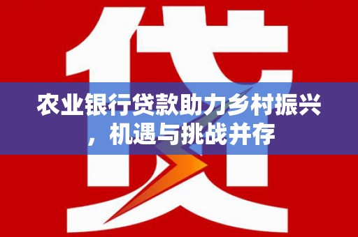 坊子农业银行贷款助力乡村振兴，机遇与挑战并存