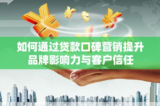 坊子如何通过贷款口碑营销提升品牌影响力与客户信任