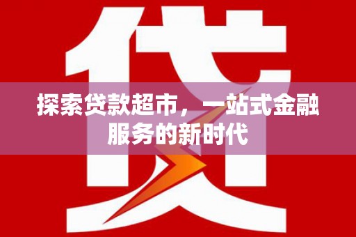 坊子探索贷款超市，一站式金融服务的新时代