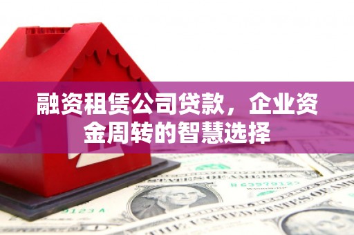 坊子融资租赁公司贷款，企业资金周转的智慧选择