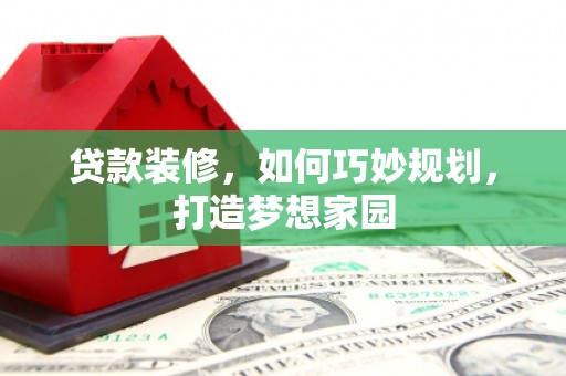 坊子贷款装修，如何巧妙规划，打造梦想家园