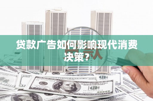 坊子贷款广告如何影响现代消费决策？
