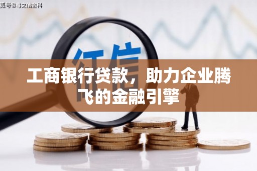 坊子工商银行贷款，助力企业腾飞的金融引擎