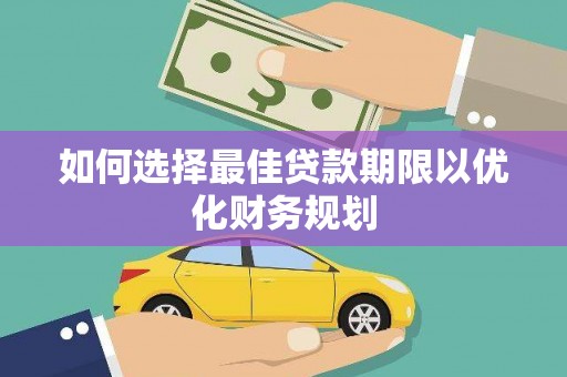 坊子如何选择最佳贷款期限以优化财务规划