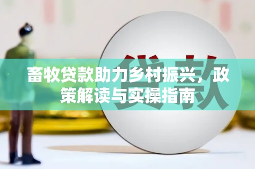 坊子畜牧贷款助力乡村振兴，政策解读与实操指南