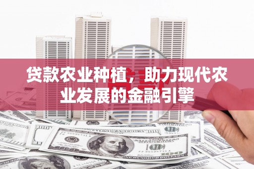 坊子贷款农业种植，助力现代农业发展的金融引擎