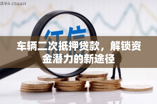 坊子车辆二次抵押贷款，解锁资金潜力的新途径