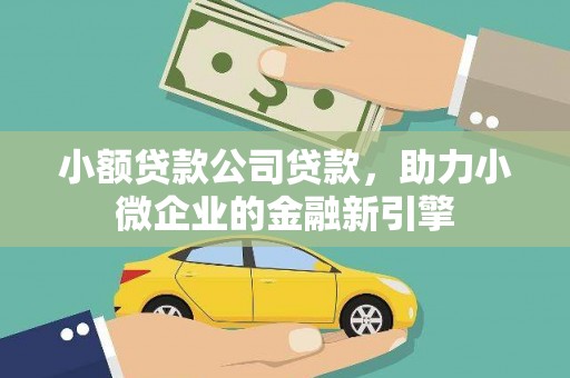 坊子小额贷款公司贷款，助力小微企业的金融新引擎