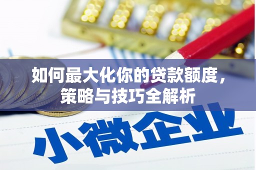 坊子如何最大化你的贷款额度，策略与技巧全解析