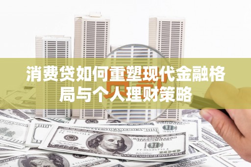 坊子消费贷如何重塑现代金融格局与个人理财策略