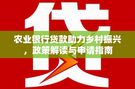 坊子农业银行贷款助力乡村振兴，政策解读与申请指南