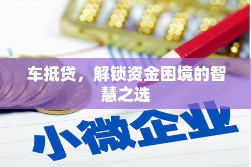 坊子车抵贷，解锁资金困境的智慧之选