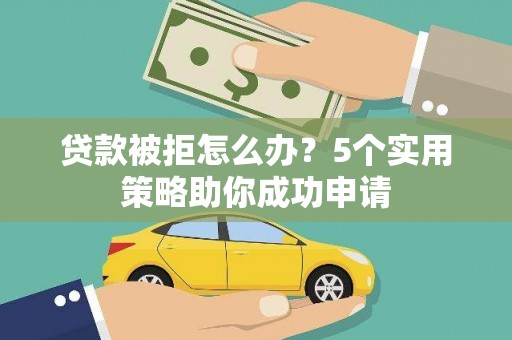 坊子贷款被拒怎么办？5个实用策略助你成功申请