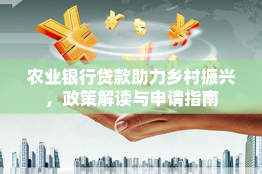 坊子农业银行贷款助力乡村振兴，政策解读与申请指南