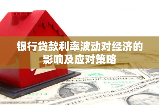 坊子银行贷款利率波动对经济的影响及应对策略