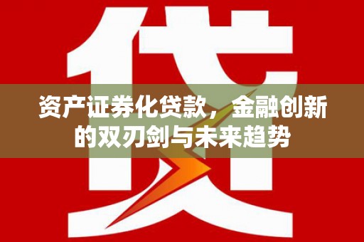坊子资产证券化贷款，金融创新的双刃剑与未来趋势