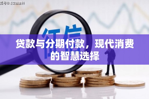 坊子贷款与分期付款，现代消费的智慧选择