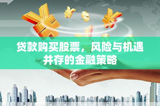 坊子贷款购买股票，风险与机遇并存的金融策略