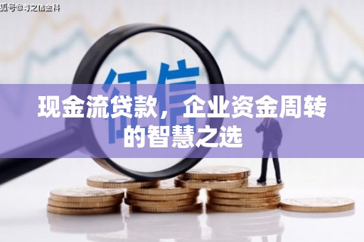 坊子现金流贷款，企业资金周转的智慧之选