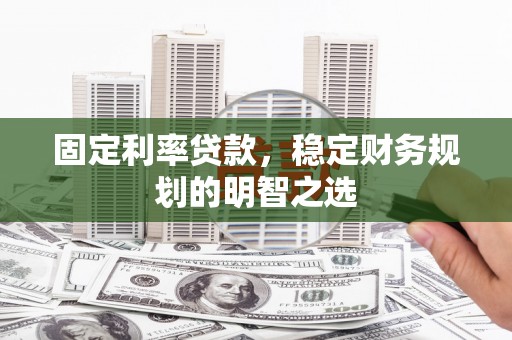 坊子固定利率贷款，稳定财务规划的明智之选