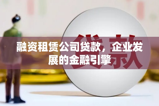 坊子融资租赁公司贷款，企业发展的金融引擎