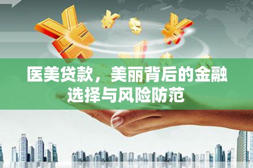 坊子医美贷款，美丽背后的金融选择与风险防范