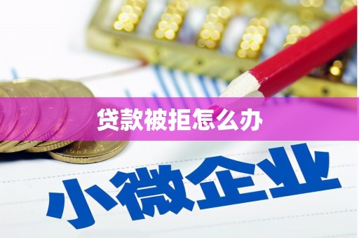 坊子贷款被拒怎么办