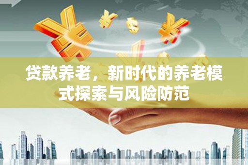 坊子贷款养老，新时代的养老模式探索与风险防范